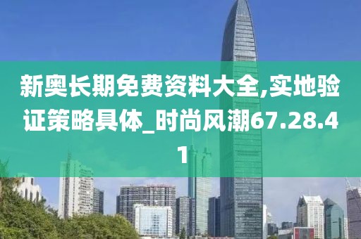 新奥长期免费资料大全,实地验证策略具体_时尚风潮67.28.41