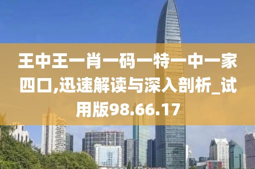 王中王一肖一码一特一中一家四口,迅速解读与深入剖析_试用版98.66.17