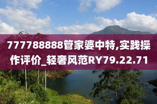 777788888管家婆中特,实践操作评价_轻奢风范RY79.22.71