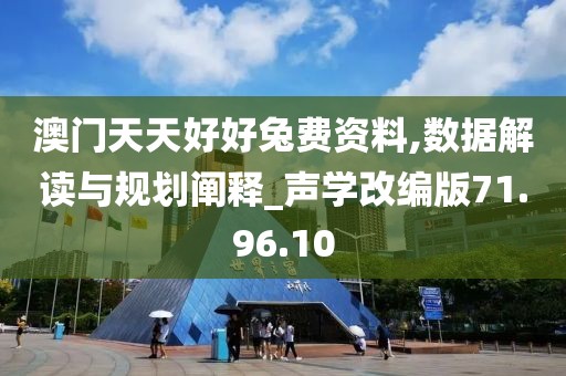 澳门天天好好兔费资料,数据解读与规划阐释_声学改编版71.96.10