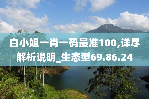 白小姐一肖一码最准100,详尽解析说明_生态型69.86.24