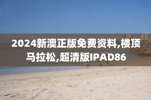 2024新澳正版免费资料,楼顶马拉松,超清版IPAD86