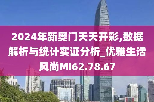 2024年新奥门天天开彩,数据解析与统计实证分析_优雅生活风尚MI62.78.67