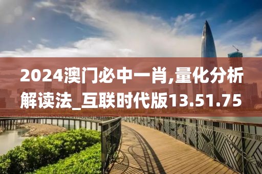 2024澳门必中一肖,量化分析解读法_互联时代版13.51.75