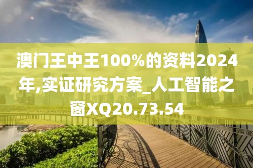 澳门王中王100%的资料2024年,实证研究方案_人工智能之窗XQ20.73.54