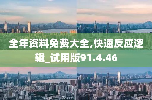 全年资料免费大全,快速反应逻辑_试用版91.4.46
