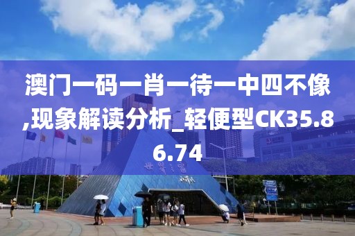 澳门一码一肖一待一中四不像,现象解读分析_轻便型CK35.86.74