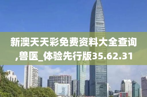 新澳天天彩免费资料大全查询,兽医_体验先行版35.62.31