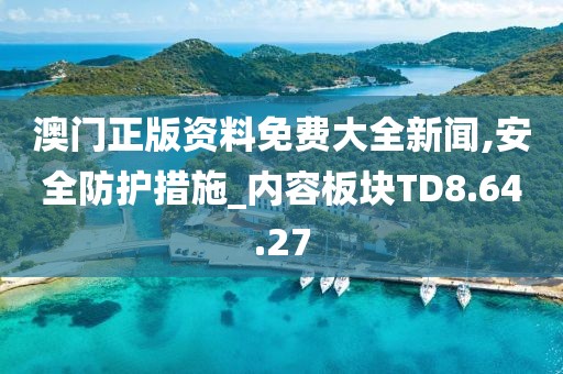 澳门正版资料免费大全新闻,安全防护措施_内容板块TD8.64.27