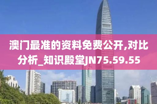 澳门最准的资料免费公开,对比分析_知识殿堂JN75.59.55