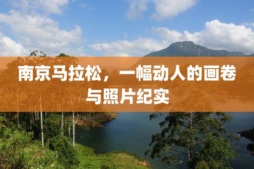南京马拉松，一幅动人的画卷与照片纪实