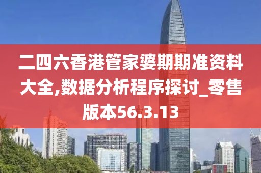 二四六香港管家婆期期准资料大全,数据分析程序探讨_零售版本56.3.13