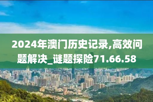 2024年澳门历史记录,高效问题解决_谜题探险71.66.58