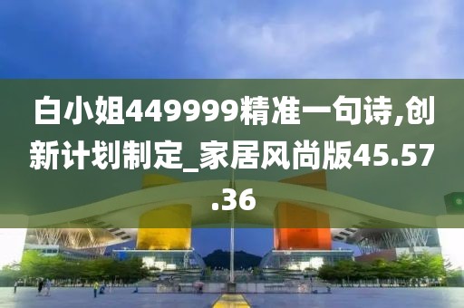 白小姐449999精准一句诗,创新计划制定_家居风尚版45.57.36