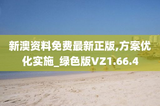新澳资料免费最新正版,方案优化实施_绿色版VZ1.66.4