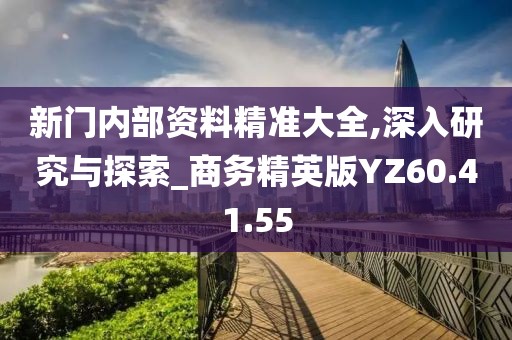 新门内部资料精准大全,深入研究与探索_商务精英版YZ60.41.55