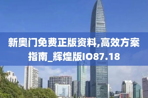 新奥门免费正版资料,高效方案指南_辉煌版IO87.18