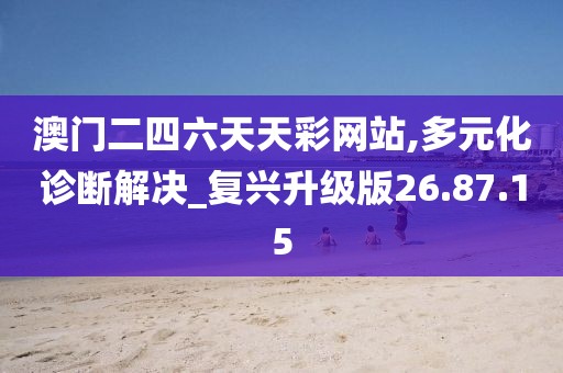澳门二四六天天彩网站,多元化诊断解决_复兴升级版26.87.15
