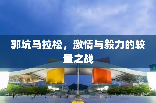 郭坑马拉松，激情与毅力的较量之战