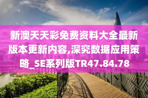 新澳天天彩免费资料大全最新版本更新内容,深究数据应用策略_SE系列版TR47.84.78