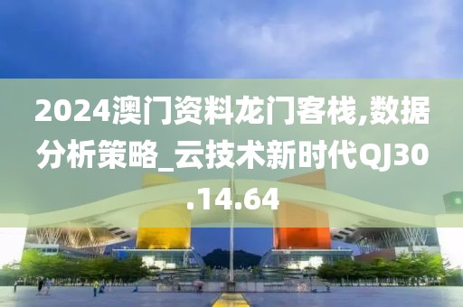 2024澳门资料龙门客栈,数据分析策略_云技术新时代QJ30.14.64