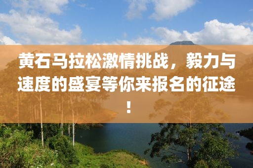 黄石马拉松激情挑战，毅力与速度的盛宴等你来报名的征途！