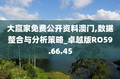 大赢家免费公开资料澳门,数据整合与分析策略_卓越版RO59.66.45