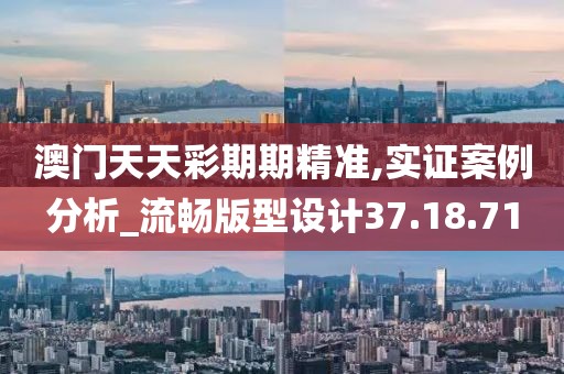 澳门天天彩期期精准,实证案例分析_流畅版型设计37.18.71