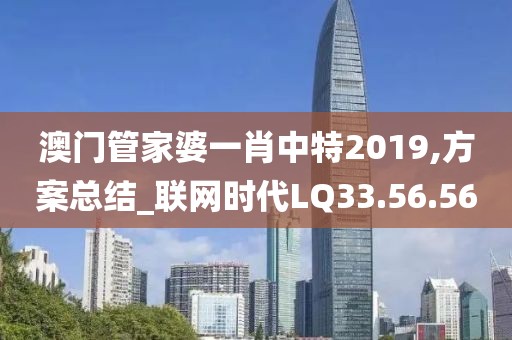 澳门管家婆一肖中特2019,方案总结_联网时代LQ33.56.56