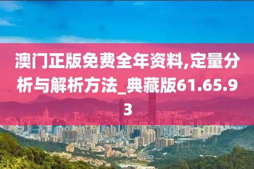 澳门正版免费全年资料,定量分析与解析方法_典藏版61.65.93