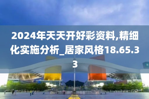 2024年天天开好彩资料,精细化实施分析_居家风格18.65.33