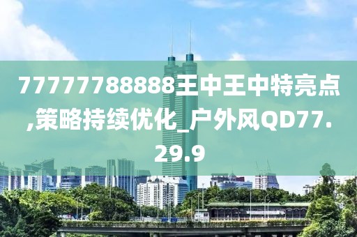 77777788888王中王中特亮点,策略持续优化_户外风QD77.29.9