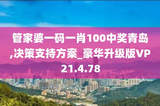 管家婆一码一肖100中奖青岛,决策支持方案_豪华升级版VP21.4.78