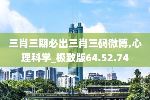 三肖三期必出三肖三码微博,心理科学_极致版64.52.74