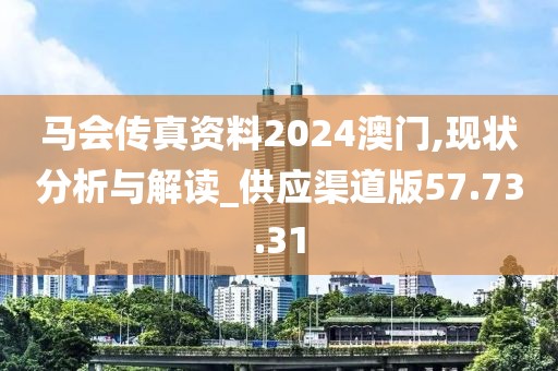 马会传真资料2024澳门,现状分析与解读_供应渠道版57.73.31