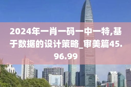 2024年一肖一码一中一特,基于数据的设计策略_审美篇45.96.99