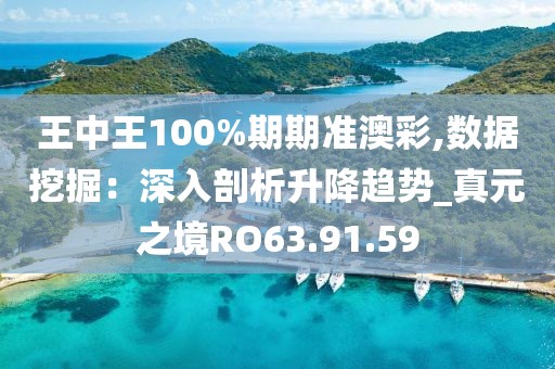 王中王100%期期准澳彩,数据挖掘：深入剖析升降趋势_真元之境RO63.91.59