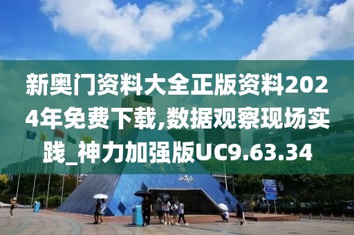 新奥门资料大全正版资料2024年免费下载,数据观察现场实践_神力加强版UC9.63.34