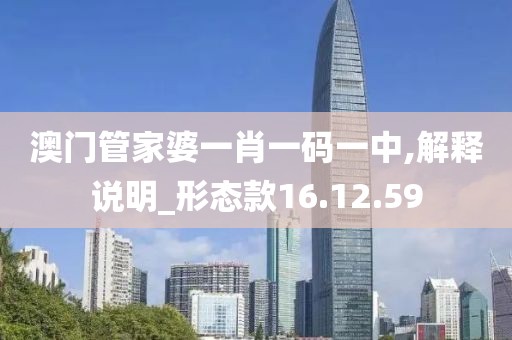 澳门管家婆一肖一码一中,解释说明_形态款16.12.59