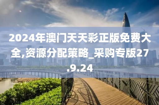 2024年澳门天天彩正版免费大全,资源分配策略_采购专版27.9.24