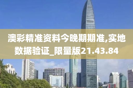澳彩精准资料今晚期期准,实地数据验证_限量版21.43.84