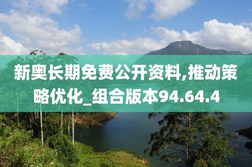 新奥长期免费公开资料,推动策略优化_组合版本94.64.4