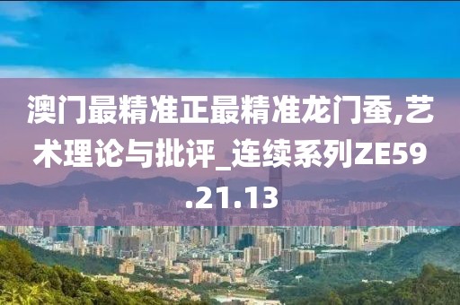 澳门最精准正最精准龙门蚕,艺术理论与批评_连续系列ZE59.21.13