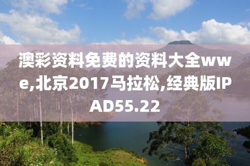 澳彩资料免费的资料大全wwe,北京2017马拉松,经典版IPAD55.22