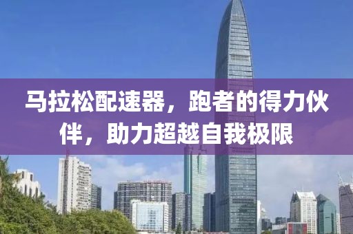 马拉松配速器，跑者的得力伙伴，助力超越自我极限