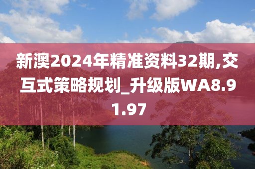 新澳2024年精准资料32期,交互式策略规划_升级版WA8.91.97