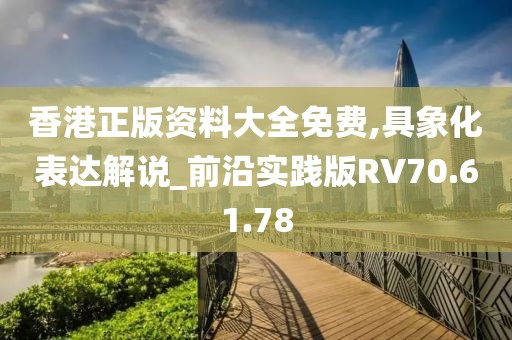 香港正版资料大全免费,具象化表达解说_前沿实践版RV70.61.78