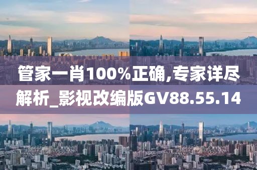 管家一肖100%正确,专家详尽解析_影视改编版GV88.55.14