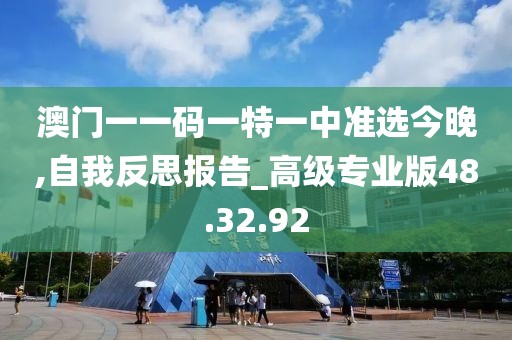 澳门一一码一特一中准选今晚,自我反思报告_高级专业版48.32.92