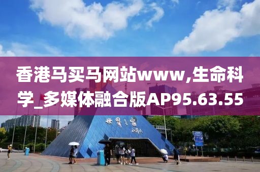 香港马买马网站www,生命科学_多媒体融合版AP95.63.55